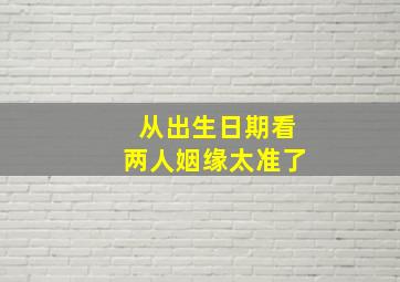 从出生日期看两人姻缘太准了