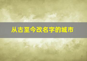 从古至今改名字的城市