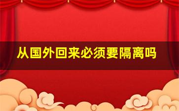 从国外回来必须要隔离吗