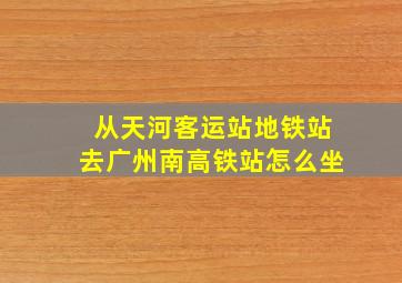 从天河客运站地铁站去广州南高铁站怎么坐