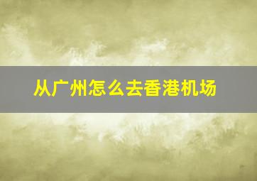 从广州怎么去香港机场