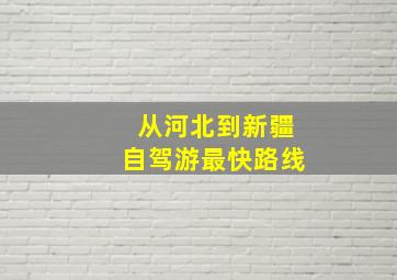 从河北到新疆自驾游最快路线