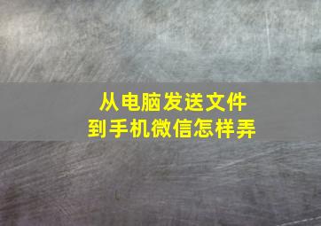 从电脑发送文件到手机微信怎样弄