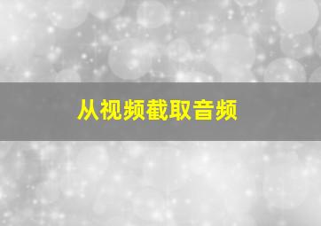 从视频截取音频