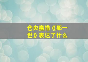 仓央嘉措《那一世》表达了什么