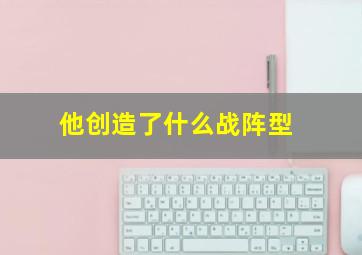 他创造了什么战阵型