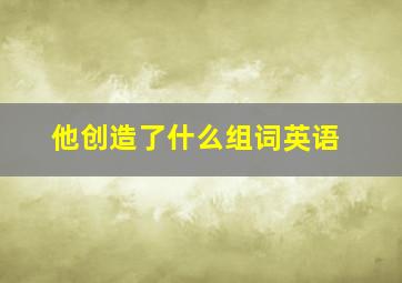 他创造了什么组词英语