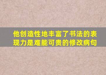 他创造性地丰富了书法的表现力是难能可贵的修改病句