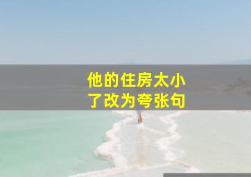 他的住房太小了改为夸张句