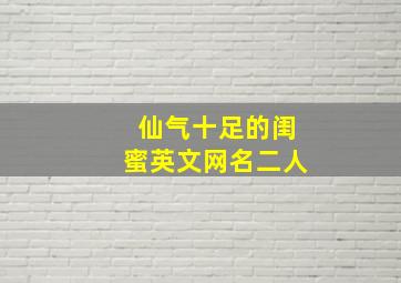 仙气十足的闺蜜英文网名二人