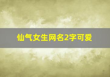 仙气女生网名2字可爱