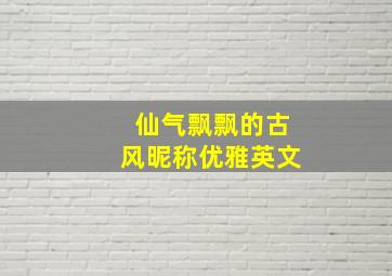 仙气飘飘的古风昵称优雅英文