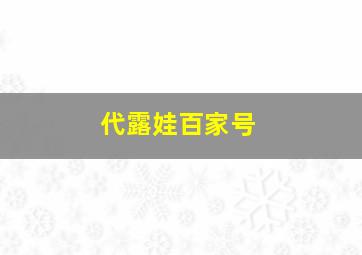 代露娃百家号