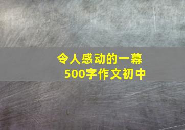 令人感动的一幕500字作文初中