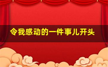 令我感动的一件事儿开头