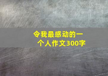 令我最感动的一个人作文300字