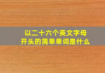 以二十六个英文字母开头的简单单词是什么