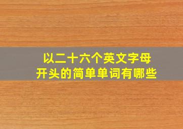 以二十六个英文字母开头的简单单词有哪些