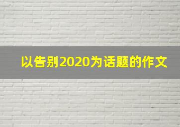 以告别2020为话题的作文