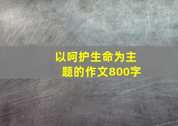 以呵护生命为主题的作文800字