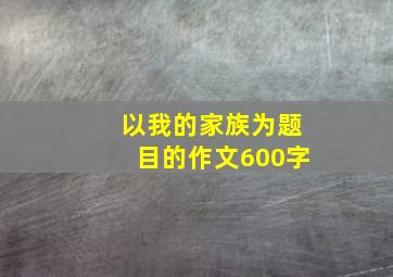 以我的家族为题目的作文600字