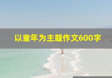 以童年为主题作文600字