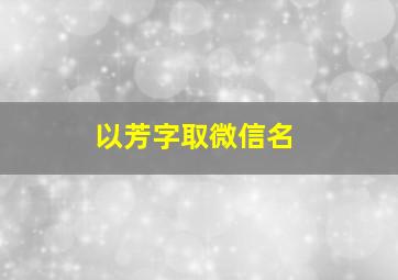 以芳字取微信名