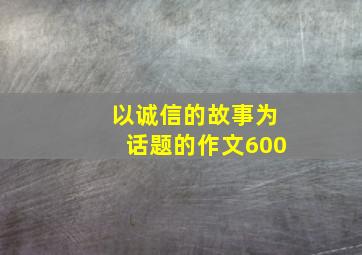 以诚信的故事为话题的作文600