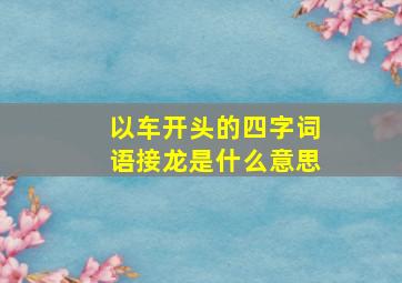 以车开头的四字词语接龙是什么意思