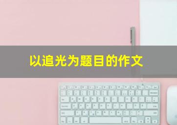 以追光为题目的作文