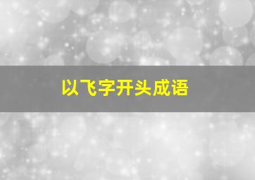 以飞字开头成语