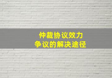 仲裁协议效力争议的解决途径