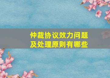 仲裁协议效力问题及处理原则有哪些