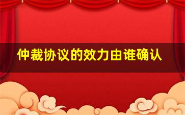 仲裁协议的效力由谁确认