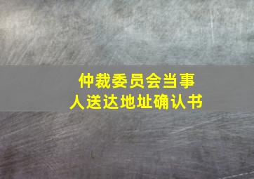 仲裁委员会当事人送达地址确认书