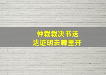 仲裁裁决书送达证明去哪里开