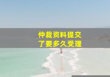 仲裁资料提交了要多久受理