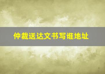 仲裁送达文书写谁地址