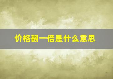 价格翻一倍是什么意思