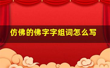 仿佛的佛字字组词怎么写