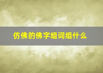 仿佛的佛字组词组什么