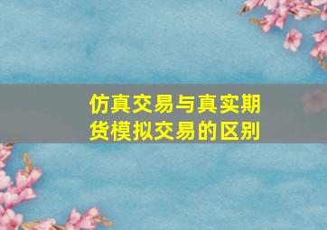 仿真交易与真实期货模拟交易的区别