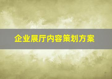 企业展厅内容策划方案