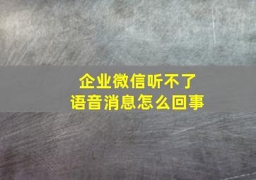 企业微信听不了语音消息怎么回事