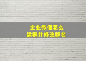 企业微信怎么建群并修改群名