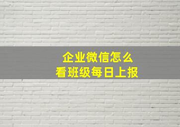 企业微信怎么看班级每日上报