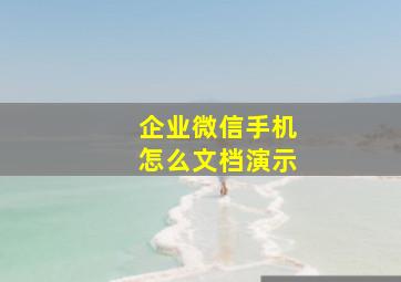 企业微信手机怎么文档演示