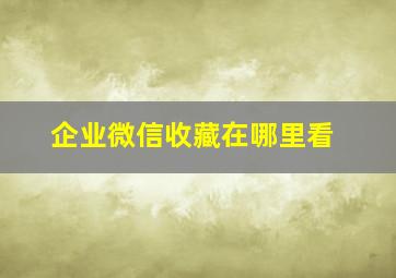 企业微信收藏在哪里看