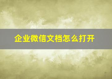 企业微信文档怎么打开