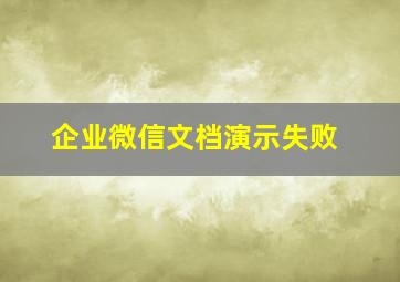 企业微信文档演示失败